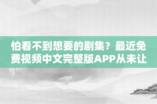 怕看不到想要的剧集？最近免费视频中文完整版APP从未让你失望！