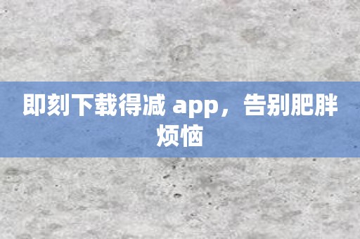 即刻下载得减 app，告别肥胖烦恼