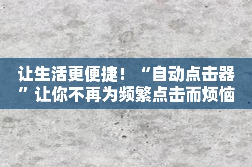 让生活更便捷！“自动点击器”让你不再为频繁点击而烦恼