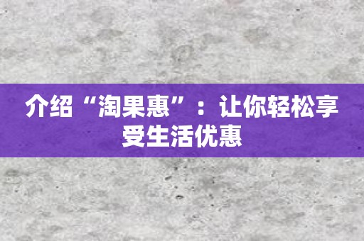 介绍“淘果惠”：让你轻松享受生活优惠