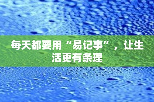 每天都要用“易记事”，让生活更有条理