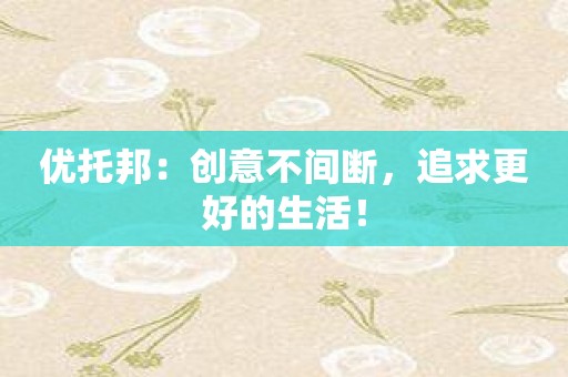 优托邦：创意不间断，追求更好的生活！