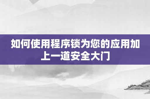如何使用程序锁为您的应用加上一道安全大门