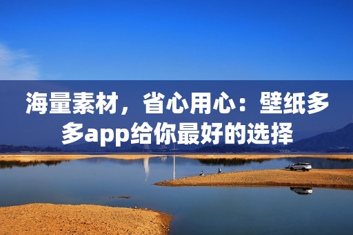海量素材，省心用心：壁纸多多app给你最好的选择
