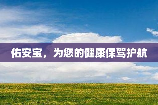 佑安宝，为您的健康保驾护航