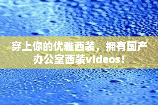 穿上你的优雅西装，拥有国产办公室西装videos！