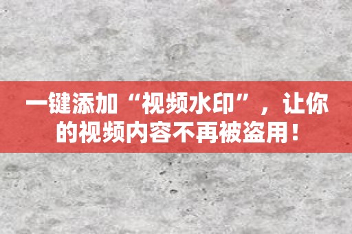一键添加“视频水印”，让你的视频内容不再被盗用！