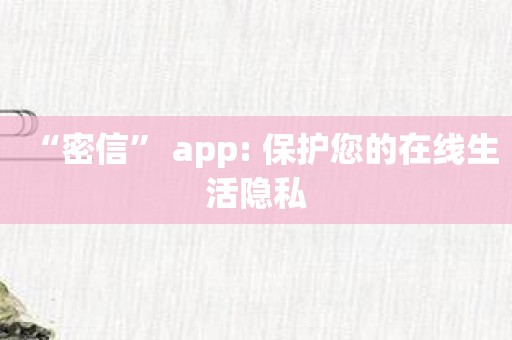“密信” app: 保护您的在线生活隐私