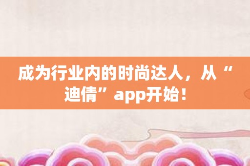 成为行业内的时尚达人，从“迪倩”app开始！