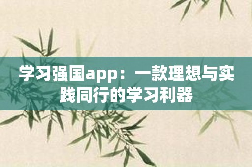 学习强国app：一款理想与实践同行的学习利器