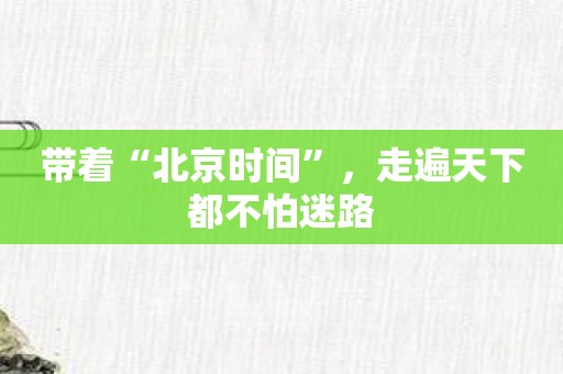 带着“北京时间”，走遍天下都不怕迷路