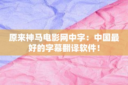 原来神马电影网中字：中国最好的字幕翻译软件！