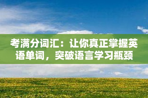 考满分词汇：让你真正掌握英语单词，突破语言学习瓶颈