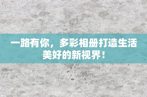 一路有你，多彩相册打造生活美好的新视界！