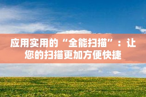 应用实用的“全能扫描”：让您的扫描更加方便快捷