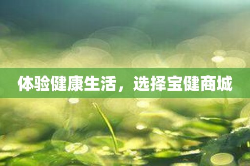 体验健康生活，选择宝健商城