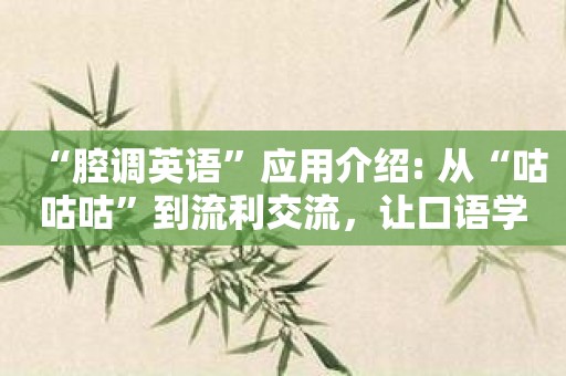 “腔调英语”应用介绍: 从“咕咕咕”到流利交流，让口语学习有盼头