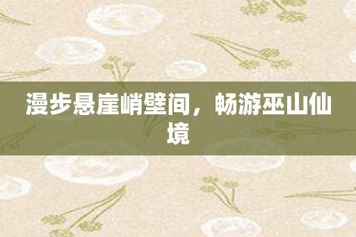 漫步悬崖峭壁间，畅游巫山仙境