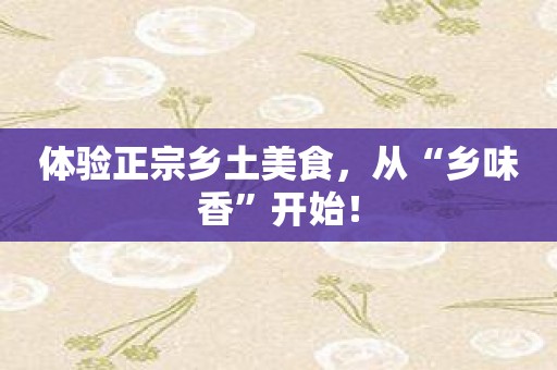 体验正宗乡土美食，从“乡味香”开始！