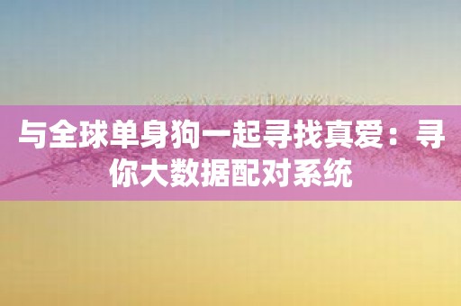 与全球单身狗一起寻找真爱：寻你大数据配对系统