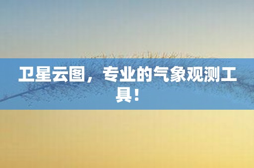 卫星云图，专业的气象观测工具！