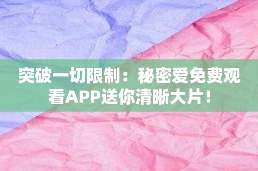 突破一切限制：秘密爱免费观看APP送你清晰大片！