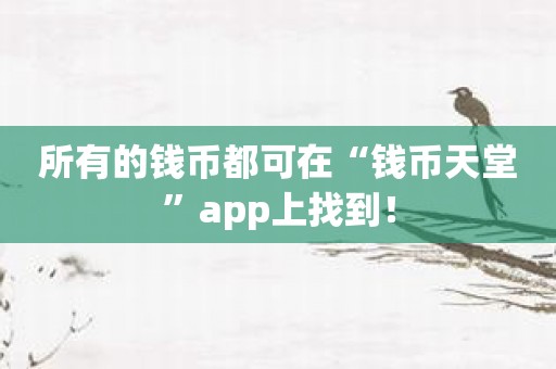 所有的钱币都可在“钱币天堂”app上找到！