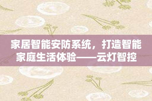 家居智能安防系统，打造智能家庭生活体验——云灯智控