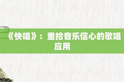 《快唱》：重拾音乐信心的歌唱应用