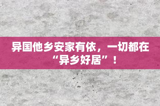 异国他乡安家有依，一切都在“异乡好居”！