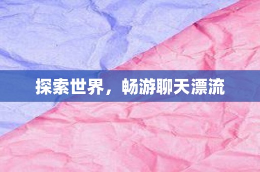 探索世界，畅游聊天漂流