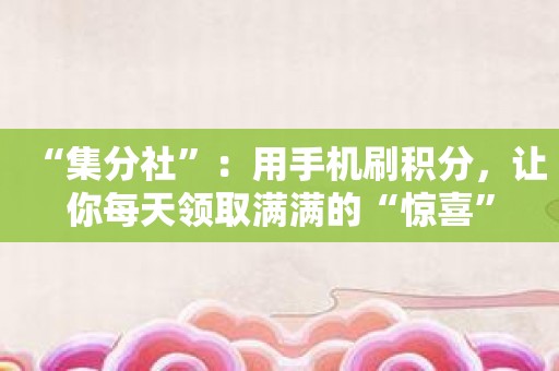 “集分社”：用手机刷积分，让你每天领取满满的“惊喜”
