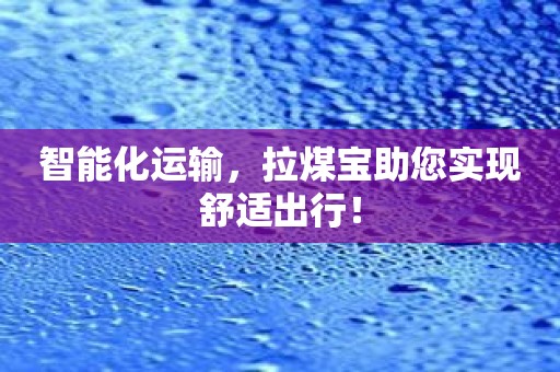 智能化运输，拉煤宝助您实现舒适出行！