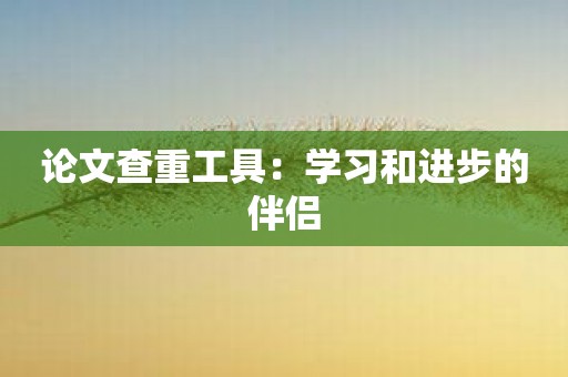 论文查重工具：学习和进步的伴侣