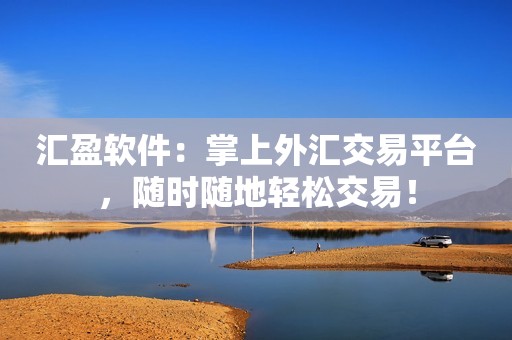 汇盈软件：掌上外汇交易平台，随时随地轻松交易！