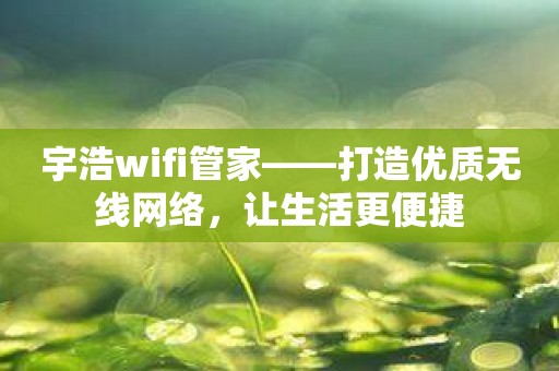 宇浩wifi管家——打造优质无线网络，让生活更便捷