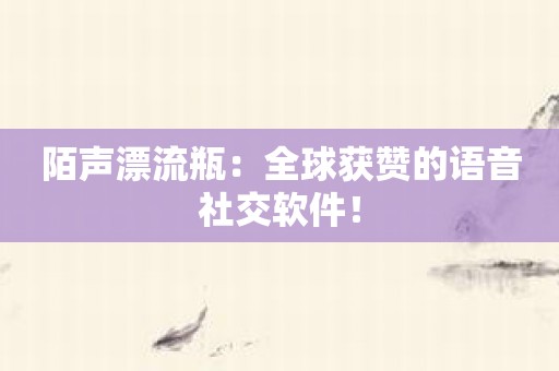 陌声漂流瓶：全球获赞的语音社交软件！
