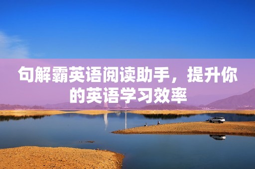 句解霸英语阅读助手，提升你的英语学习效率