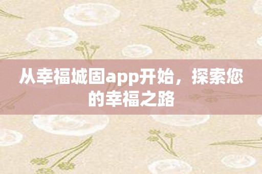 从幸福城固app开始，探索您的幸福之路