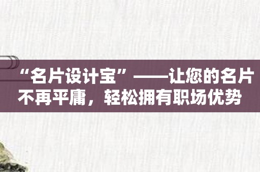 “名片设计宝”——让您的名片不再平庸，轻松拥有职场优势！