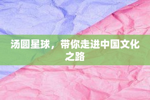 汤圆星球，带你走进中国文化之路