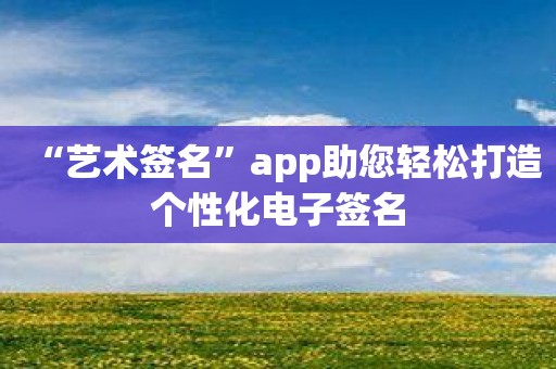 “艺术签名”app助您轻松打造个性化电子签名