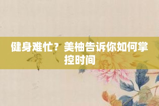 健身难忙？美柚告诉你如何掌控时间