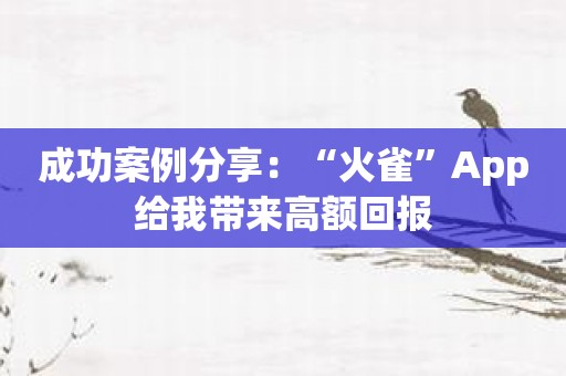 成功案例分享：“火雀”App给我带来高额回报