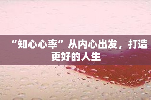 “知心心率”从内心出发，打造更好的人生