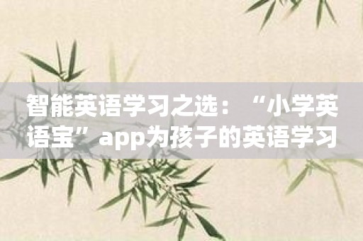 智能英语学习之选：“小学英语宝”app为孩子的英语学习保驾护航！