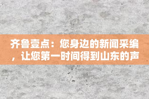 齐鲁壹点：您身边的新闻采编，让您第一时间得到山东的声音