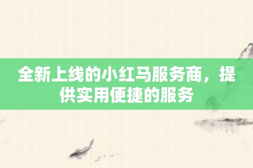 全新上线的小红马服务商，提供实用便捷的服务