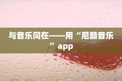 与音乐同在——用“尼酷音乐”app