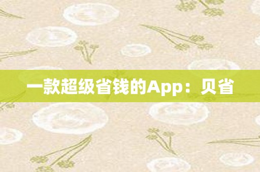 一款超级省钱的App：贝省